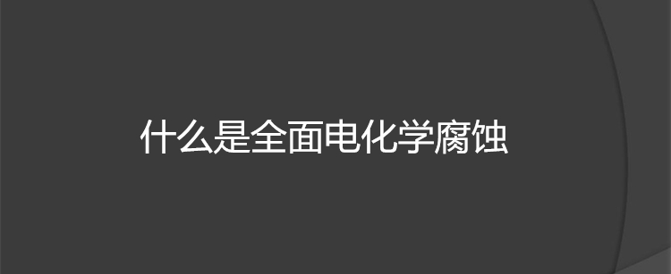 什么是全面电化学腐蚀